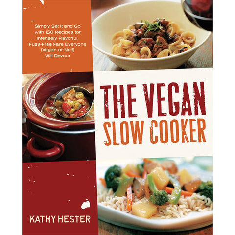 The Vegan Slow Cooker: Simply Set It and Go with 150 Recipes for Intensely Flavorful, Fuss-Free Fare Everyone (Vegan or Not!) Will Devour by Kathy Hester